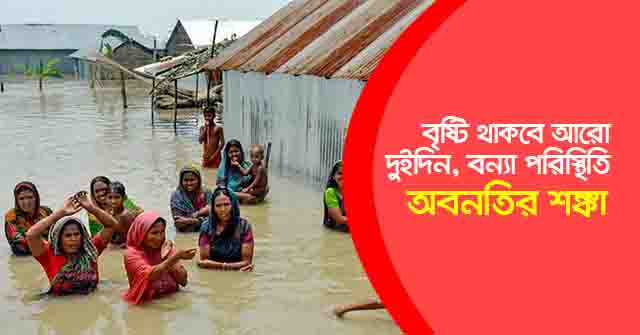 বৃষ্টি থাকবে আরো দুই দিন, বন্যা পরিস্থিতি অবনতির শঙ্কা